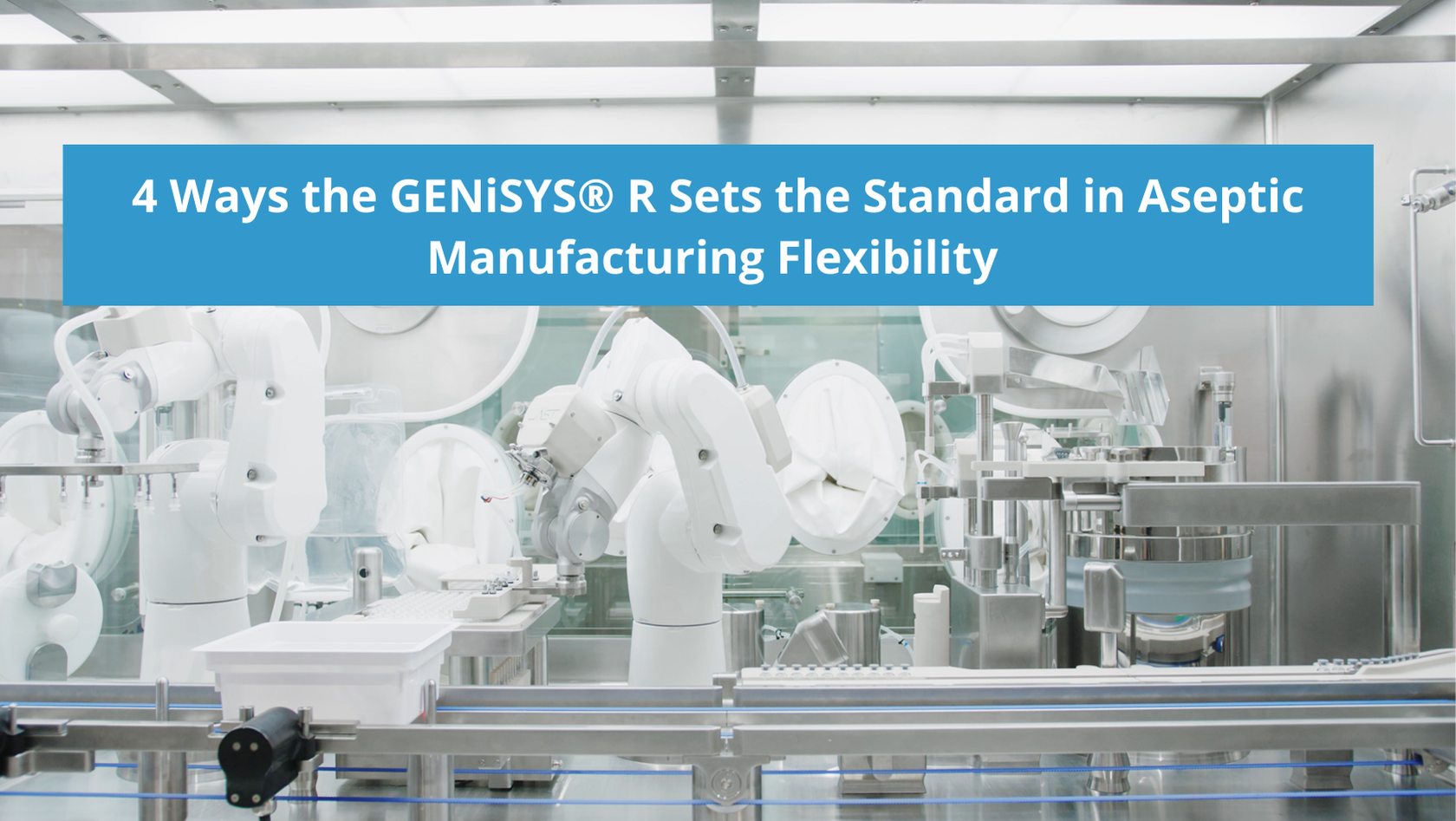 4 Ways the GENiSYS® R Sets the Standard in Aseptic Manufacturing Flexibility